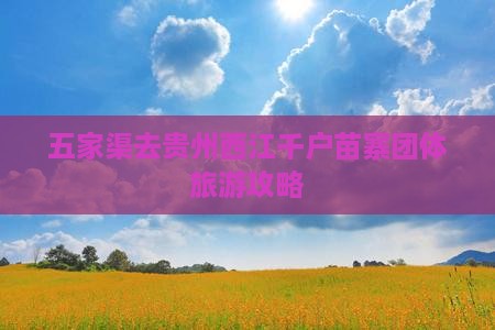 五家渠去贵州西江千户苗寨团体旅游攻略