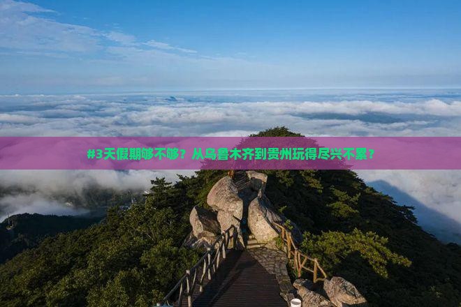 #3天假期够不够？从乌鲁木齐到贵州玩得尽兴不累？