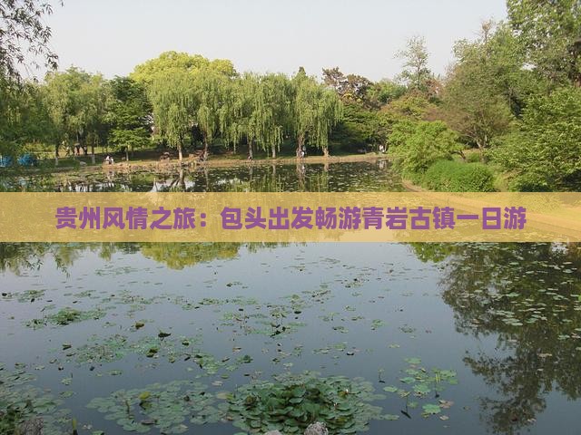贵州风情之旅：包头出发畅游青岩古镇一日游
