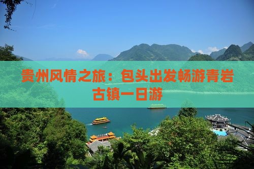 贵州风情之旅：包头出发畅游青岩古镇一日游
