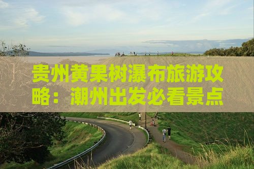 贵州黄果树瀑布旅游攻略：潮州出发必看景点