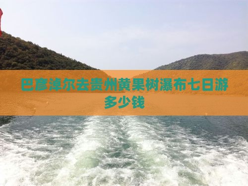 巴彦淖尔去贵州黄果树瀑布七日游