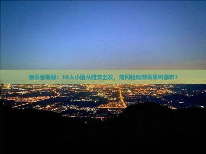 雅安到贵州黄果树瀑布大型旅游团