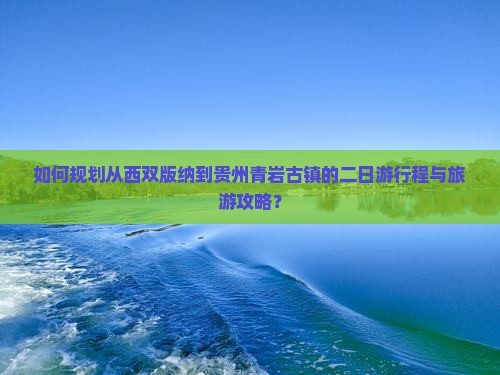 西双版纳去贵州青岩古镇二日游