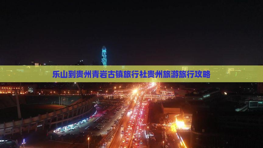 乐山到贵州青岩古镇旅行社