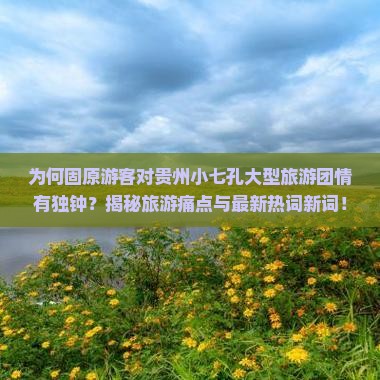固原去贵州小七孔大型旅游团