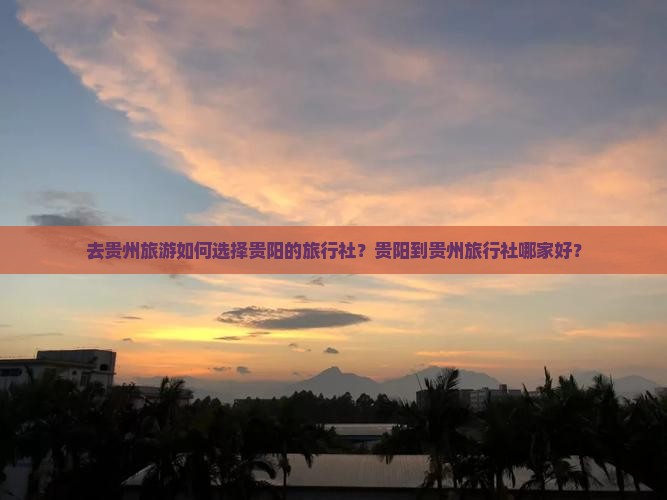 贵阳到贵州旅行社 贵阳到贵州旅行社