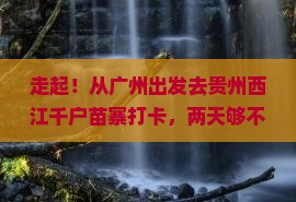 广州去贵州西江千户苗寨二日游