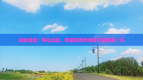 怀化去贵州青岩古镇一日 怀化去贵州青岩古镇一日