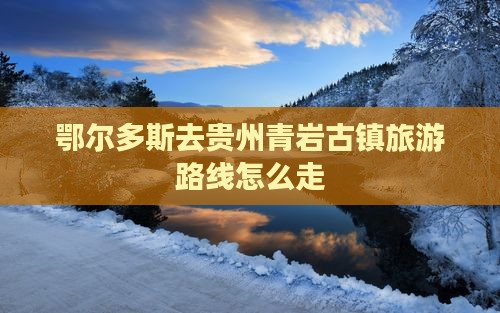 鄂尔多斯去贵州青岩古镇旅游