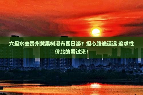 六盘水去贵州黄果树瀑布四日游