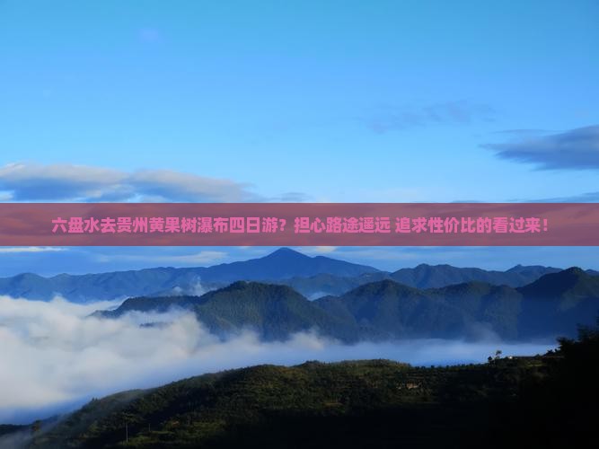 六盘水去贵州黄果树瀑布四日游