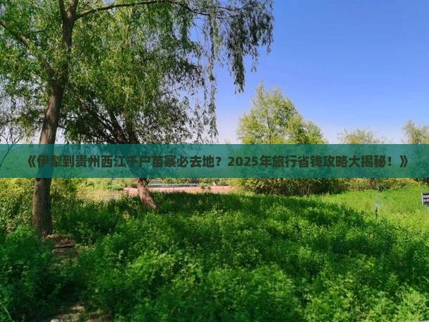 伊犁到贵州西江千户苗寨必去地