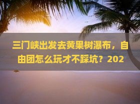 三门峡到贵州黄果树瀑布自由团