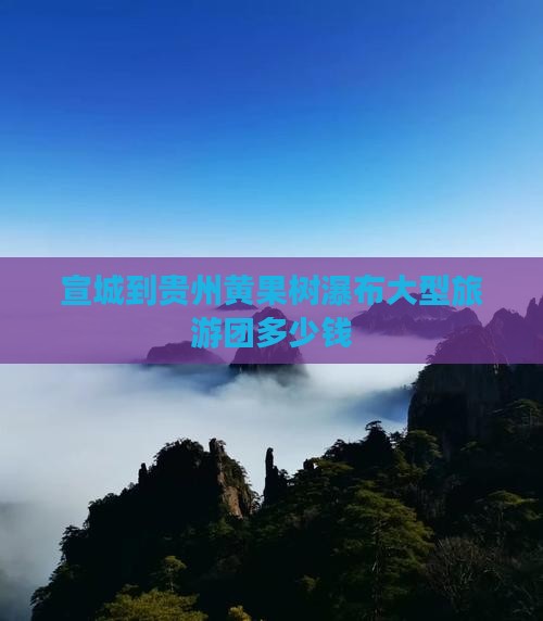 宣城到贵州黄果树瀑布大型旅游团
