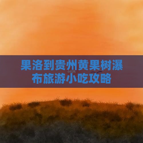 果洛到贵州黄果树瀑布旅游小吃