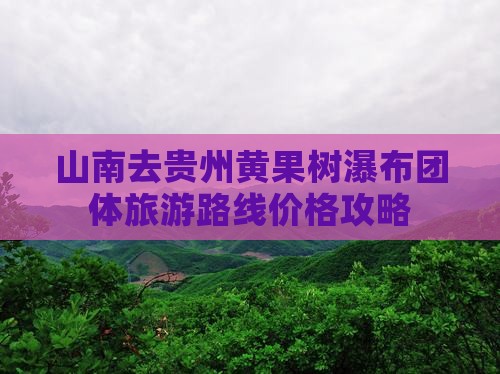 山南去贵州黄果树瀑布团体旅游
