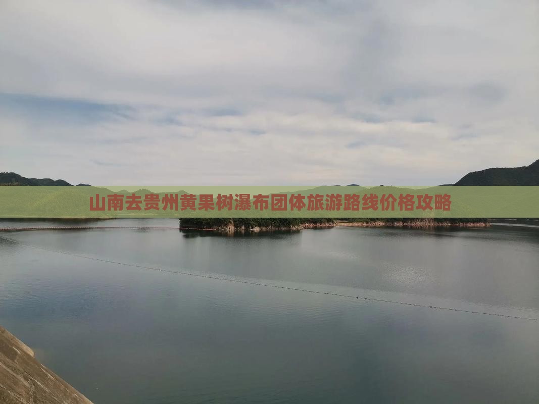 山南去贵州黄果树瀑布团体旅游