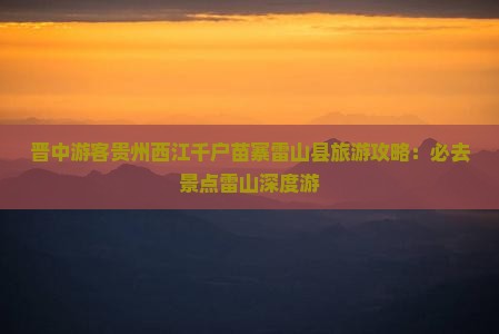 晋中去贵州西江千户苗寨必去地