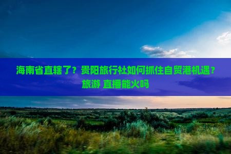 海南省直辖到贵州贵阳旅行社