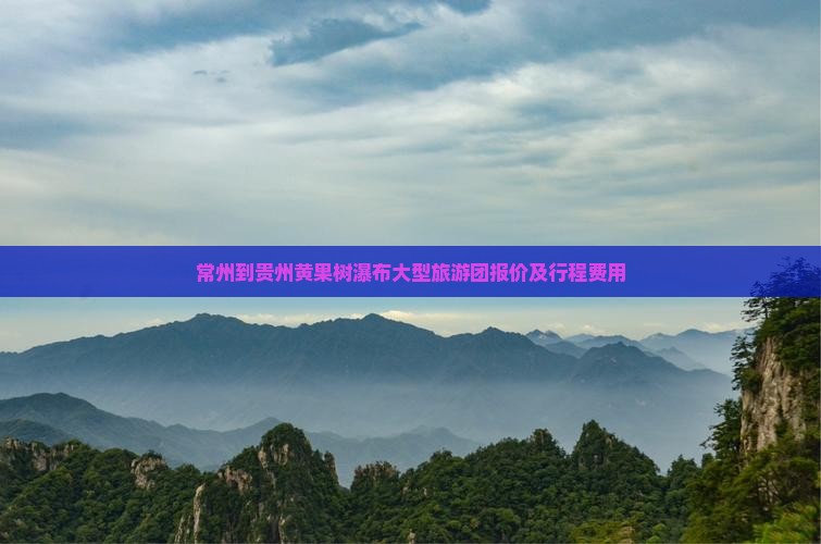 常州到贵州黄果树瀑布大型旅游团