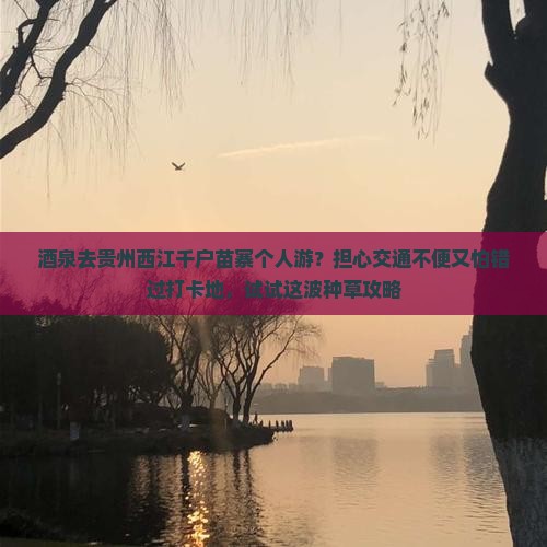 酒泉去贵州西江千户苗寨个人游