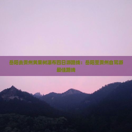 岳阳去贵州黄果树瀑布四日游