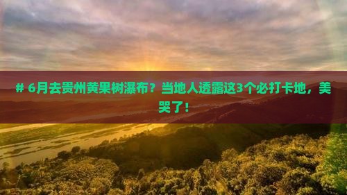 六月到贵州黄果树瀑布必去地