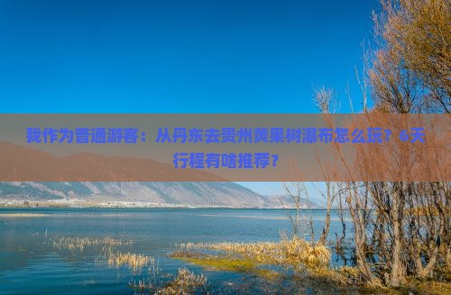 丹东到贵州黄果树瀑布六日游 丹东到贵州黄果树瀑布六日游
