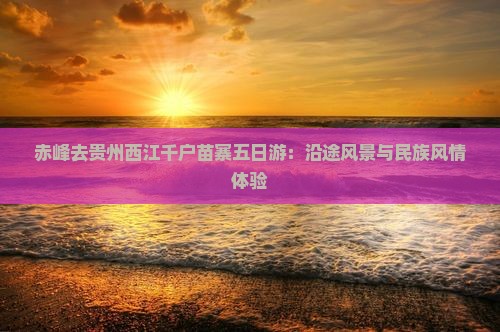赤峰去贵州西江千户苗寨五日游