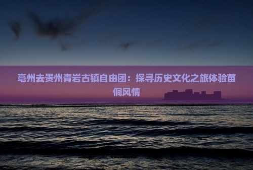 亳州去贵州青岩古镇自由团