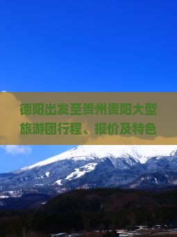 德阳到贵州贵阳大型旅游团 德阳到贵州贵阳大型旅游团