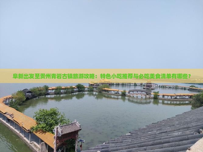 阜新到贵州青岩古镇旅游小吃 阜新到贵州青岩古镇旅游小吃