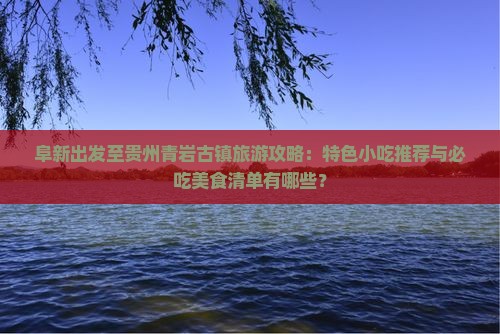阜新到贵州青岩古镇旅游小吃 阜新到贵州青岩古镇旅游小吃