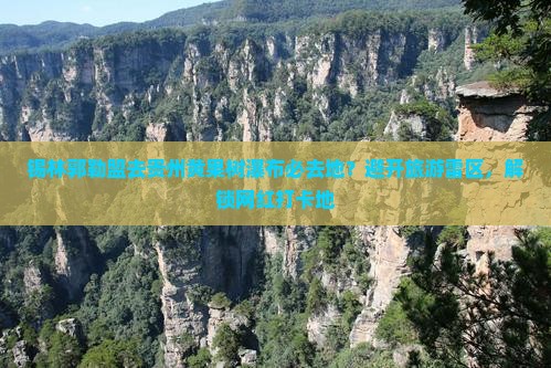 锡林郭勒盟去贵州黄果树瀑布必去地 锡林郭勒盟去贵州黄果树瀑布必去地