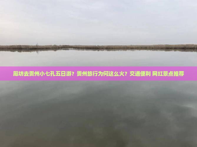廊坊去贵州小七孔五日游 廊坊去贵州小七孔五日游