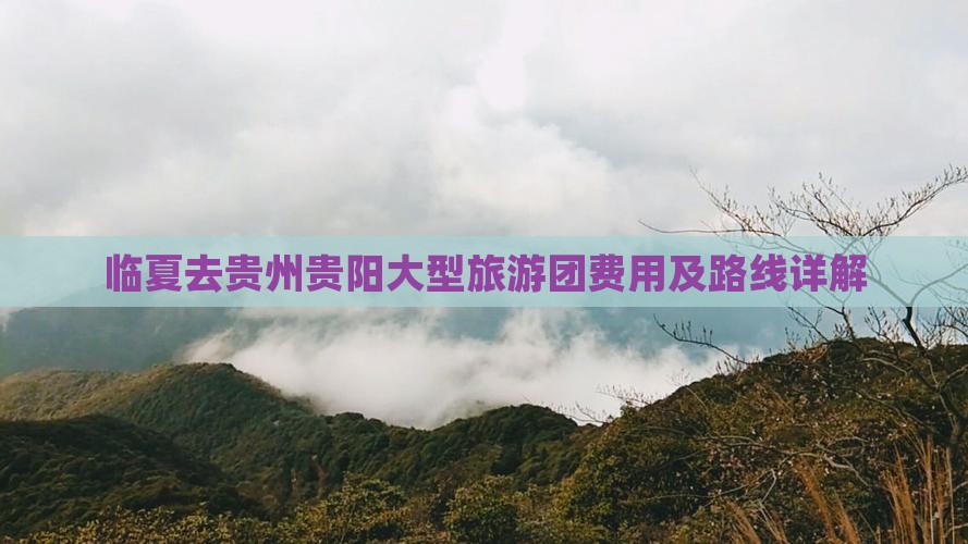 临夏去贵州贵阳大型旅游团