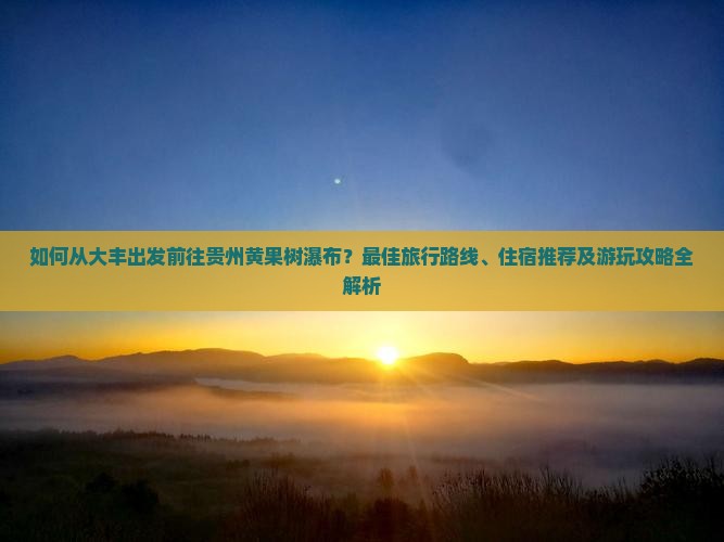 大丰到贵州黄果树瀑布攻略