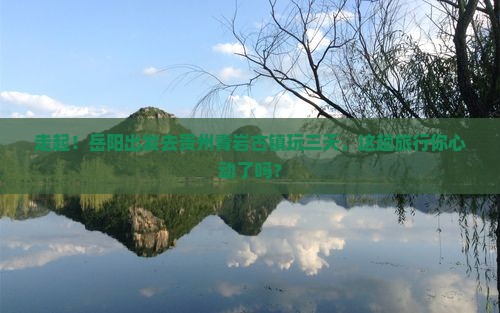 岳阳去贵州青岩古镇三日游