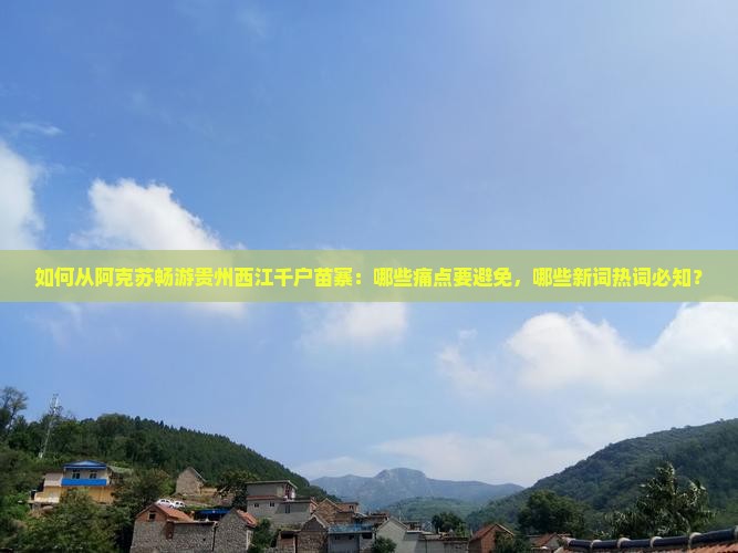 阿克苏到贵州西江千户苗寨必去地