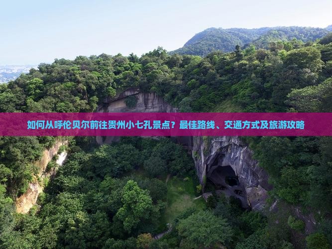呼伦贝尔去贵州小七孔景点