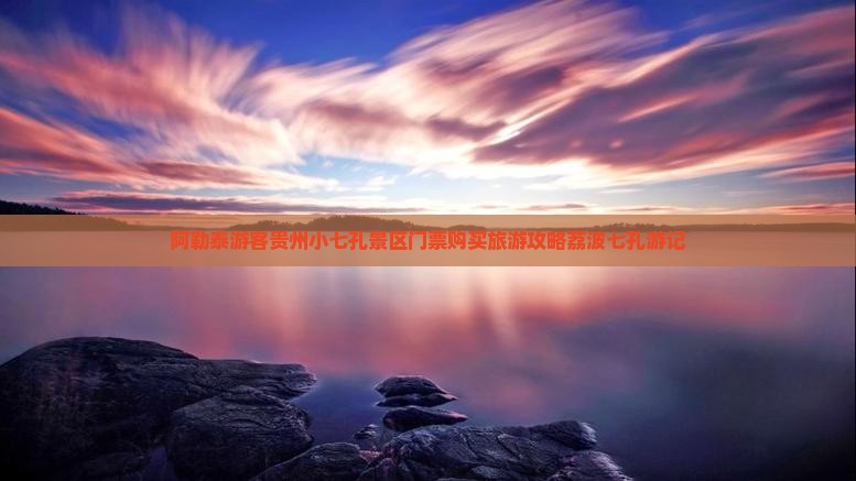 阿泰勒到贵州小七孔门票