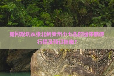 张北到贵州小七孔团体旅游