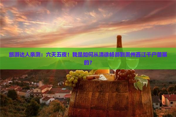 清徐去贵州西江千户苗寨六日游 清徐去贵州西江千户苗寨六日游