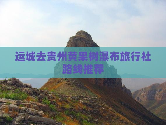 运城去贵州黄果树瀑布旅行社