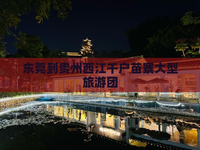 东莞去贵州西江千户苗寨大型旅游团
