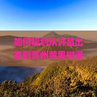 许昌去贵州黄果树瀑布自由行