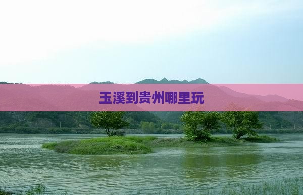玉溪到贵州哪里玩