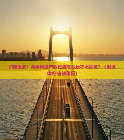资阳去贵州黄果树瀑布四日游