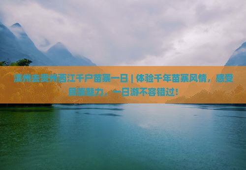 滨州去贵州西江千户苗寨一日